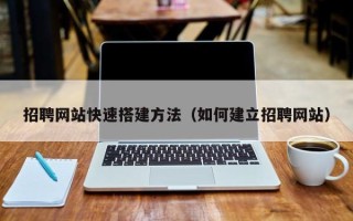 临邑招聘网站快速搭建方法（如何建立招聘网站）