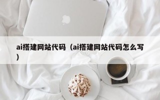 临邑ai搭建网站代码（ai搭建网站代码怎么写）