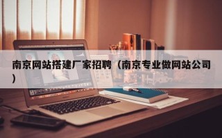 临邑南京网站搭建厂家招聘（南京专业做网站公司）