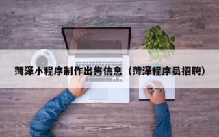 临邑菏泽小程序制作出售信息（菏泽程序员招聘）