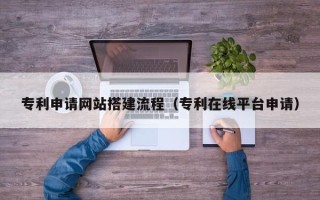 临邑专利申请网站搭建流程（专利在线平台申请）