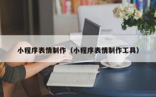 临邑小程序表情制作（小程序表情制作工具）