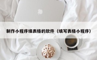 临邑制作小程序填表格的软件（填写表格小程序）