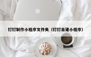 临邑钉钉制作小程序文件夹（钉钉自建小程序）
