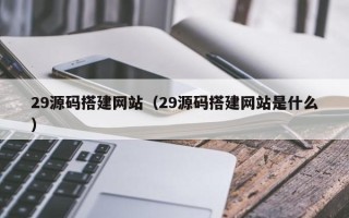 临邑29源码搭建网站（29源码搭建网站是什么）