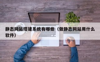 临邑静态网站搭建系统有哪些（做静态网站用什么软件）