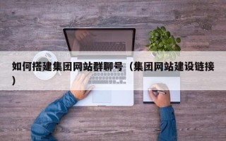 临邑如何搭建集团网站群聊号（集团网站建设链接）