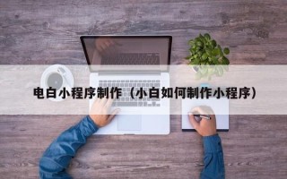 临邑电白小程序制作（小白如何制作小程序）