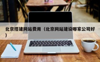 临邑北京搭建网站费用（北京网站建设哪家公司好）