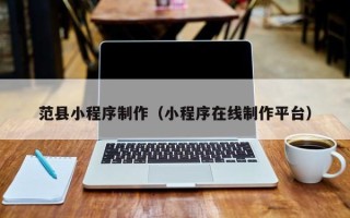 临邑范县小程序制作（小程序在线制作平台）