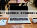 临邑长沙外贸网站搭建公司（建外贸网站哪家公司好）