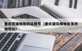 临邑重庆搭建模板网站推荐（重庆建筑模板批发市场地址）