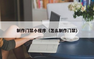 临邑制作门禁小程序（怎么制作门禁）