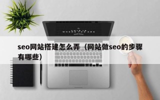 临邑seo网站搭建怎么弄（网站做seo的步骤有哪些）