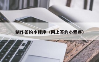 临邑制作签约小程序（网上签约小程序）